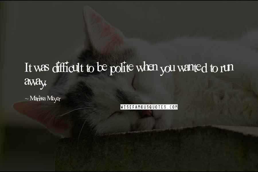 Marissa Meyer Quotes: It was difficult to be polite when you wanted to run away.