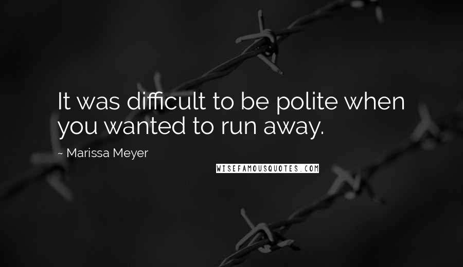 Marissa Meyer Quotes: It was difficult to be polite when you wanted to run away.