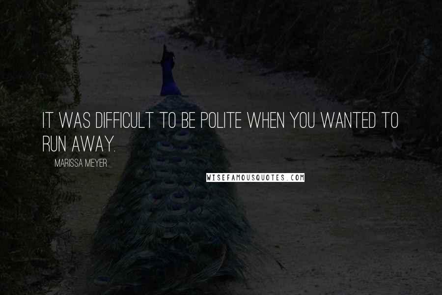 Marissa Meyer Quotes: It was difficult to be polite when you wanted to run away.