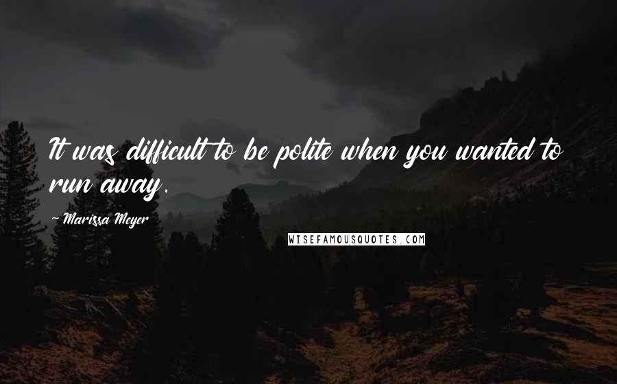 Marissa Meyer Quotes: It was difficult to be polite when you wanted to run away.