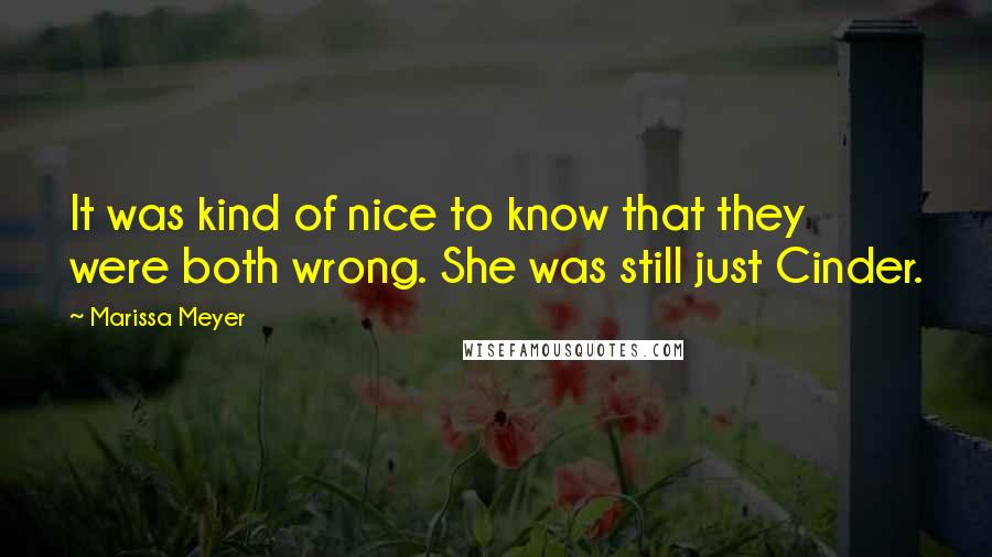 Marissa Meyer Quotes: It was kind of nice to know that they were both wrong. She was still just Cinder.