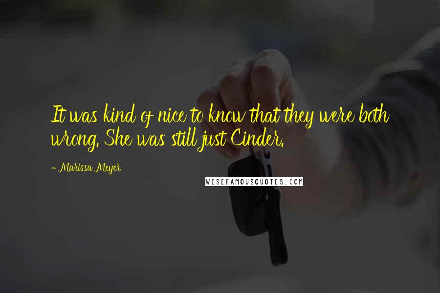 Marissa Meyer Quotes: It was kind of nice to know that they were both wrong. She was still just Cinder.