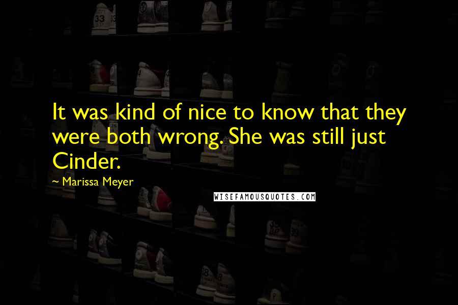 Marissa Meyer Quotes: It was kind of nice to know that they were both wrong. She was still just Cinder.