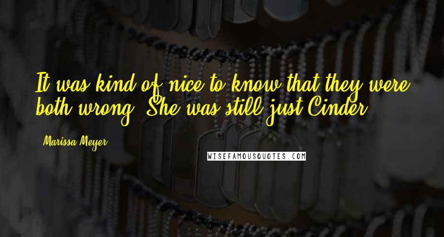 Marissa Meyer Quotes: It was kind of nice to know that they were both wrong. She was still just Cinder.