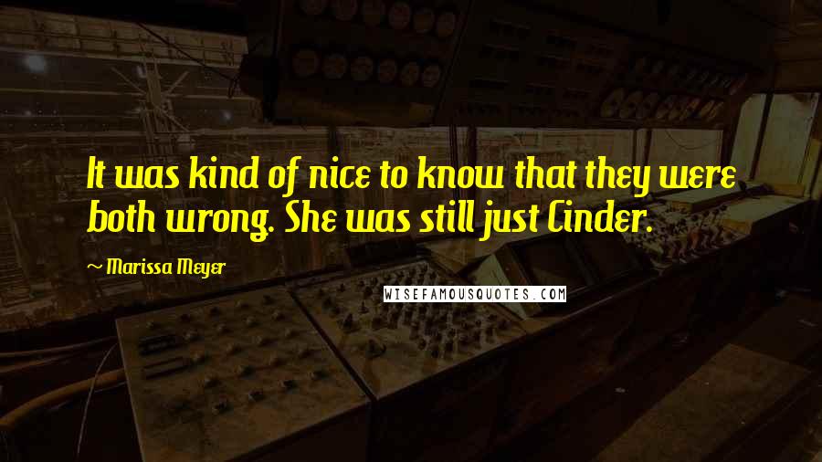 Marissa Meyer Quotes: It was kind of nice to know that they were both wrong. She was still just Cinder.