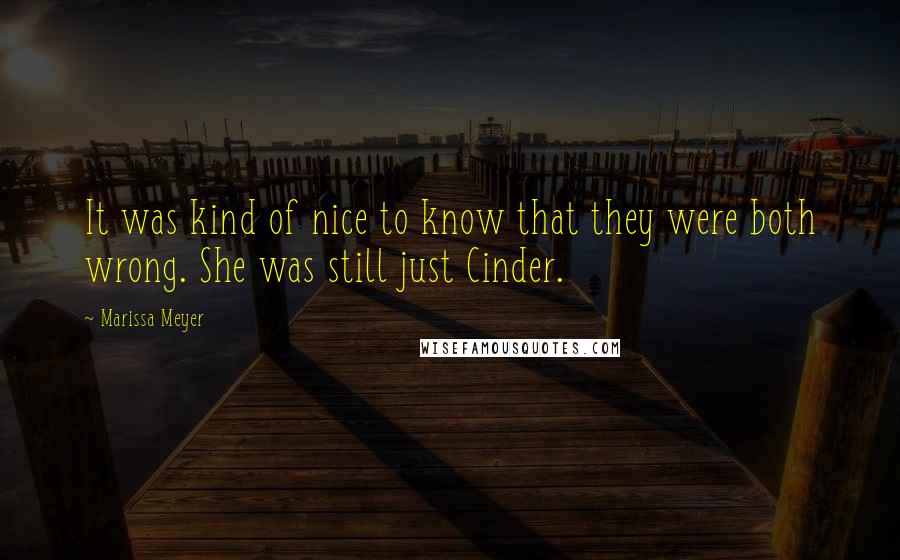 Marissa Meyer Quotes: It was kind of nice to know that they were both wrong. She was still just Cinder.