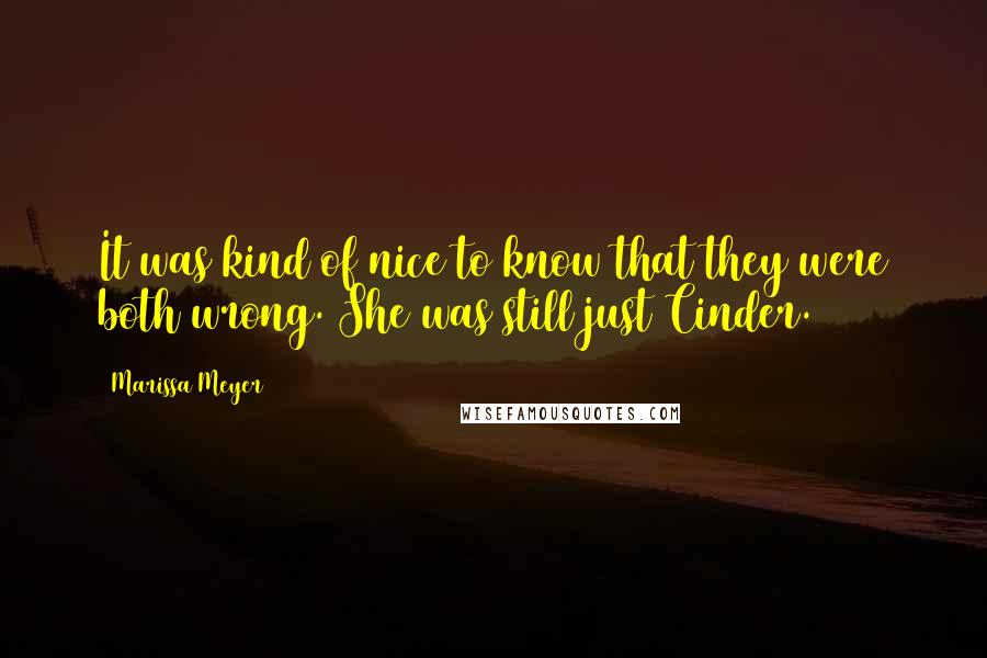 Marissa Meyer Quotes: It was kind of nice to know that they were both wrong. She was still just Cinder.