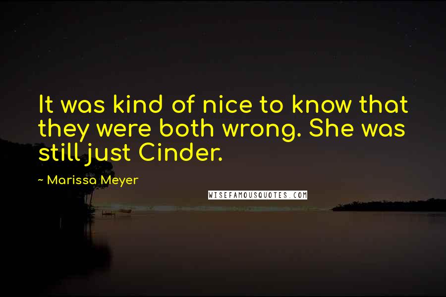 Marissa Meyer Quotes: It was kind of nice to know that they were both wrong. She was still just Cinder.