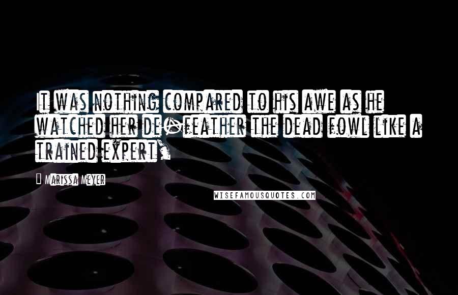 Marissa Meyer Quotes: It was nothing compared to his awe as he watched her de-feather the dead fowl like a trained expert,