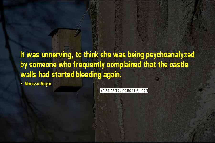Marissa Meyer Quotes: It was unnerving, to think she was being psychoanalyzed by someone who frequently complained that the castle walls had started bleeding again.