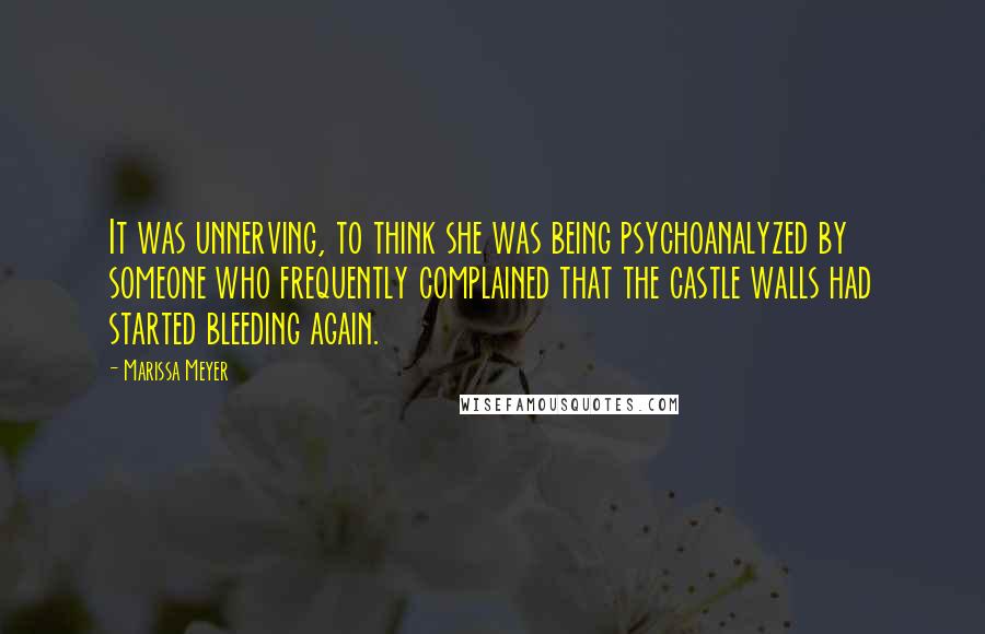 Marissa Meyer Quotes: It was unnerving, to think she was being psychoanalyzed by someone who frequently complained that the castle walls had started bleeding again.