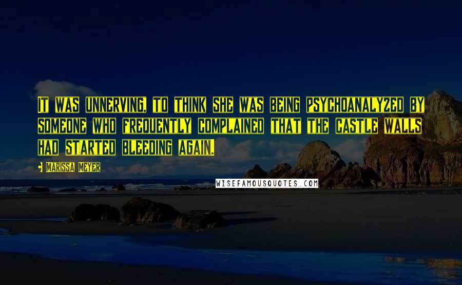 Marissa Meyer Quotes: It was unnerving, to think she was being psychoanalyzed by someone who frequently complained that the castle walls had started bleeding again.