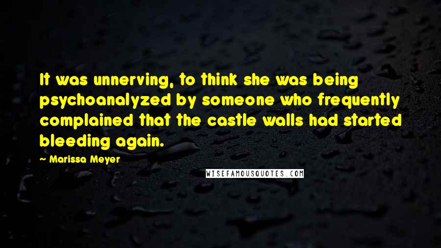 Marissa Meyer Quotes: It was unnerving, to think she was being psychoanalyzed by someone who frequently complained that the castle walls had started bleeding again.