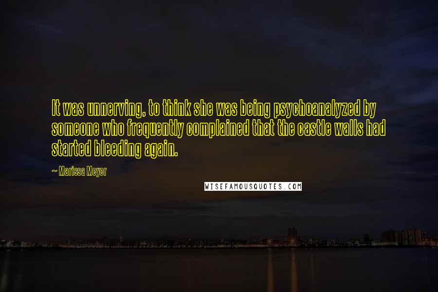 Marissa Meyer Quotes: It was unnerving, to think she was being psychoanalyzed by someone who frequently complained that the castle walls had started bleeding again.