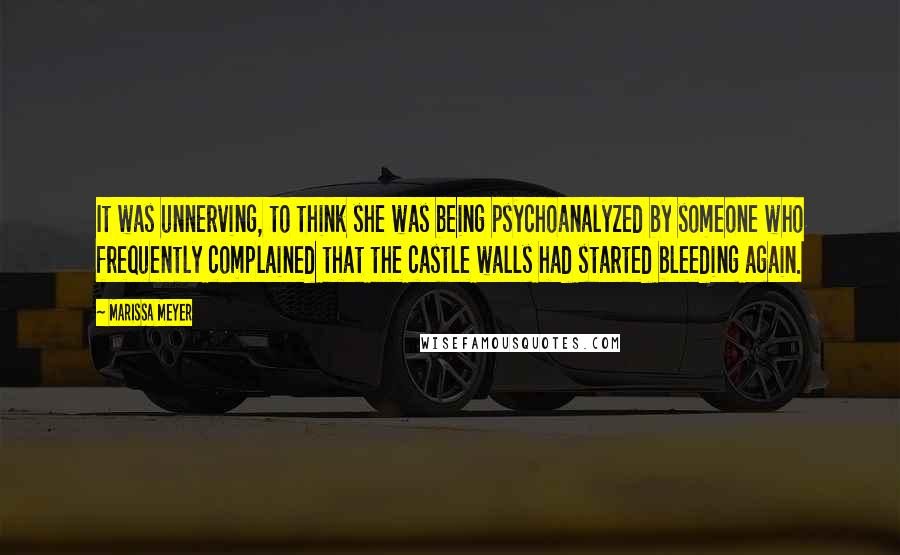 Marissa Meyer Quotes: It was unnerving, to think she was being psychoanalyzed by someone who frequently complained that the castle walls had started bleeding again.