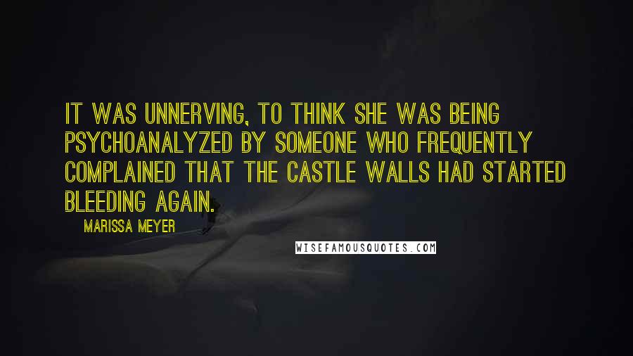 Marissa Meyer Quotes: It was unnerving, to think she was being psychoanalyzed by someone who frequently complained that the castle walls had started bleeding again.