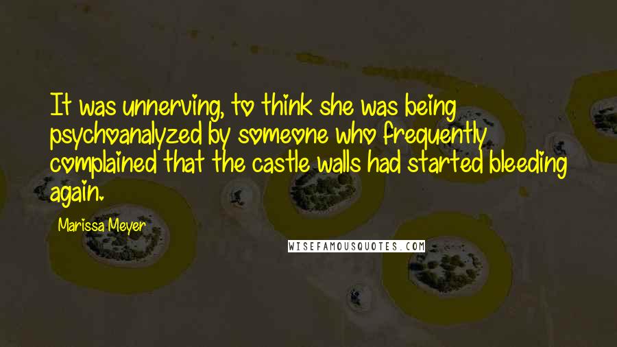 Marissa Meyer Quotes: It was unnerving, to think she was being psychoanalyzed by someone who frequently complained that the castle walls had started bleeding again.