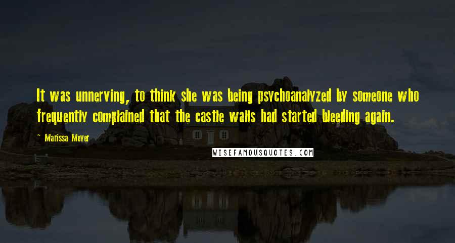 Marissa Meyer Quotes: It was unnerving, to think she was being psychoanalyzed by someone who frequently complained that the castle walls had started bleeding again.