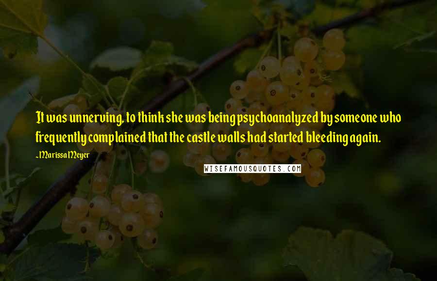 Marissa Meyer Quotes: It was unnerving, to think she was being psychoanalyzed by someone who frequently complained that the castle walls had started bleeding again.