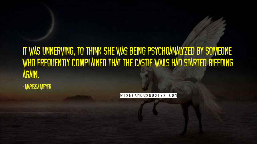 Marissa Meyer Quotes: It was unnerving, to think she was being psychoanalyzed by someone who frequently complained that the castle walls had started bleeding again.