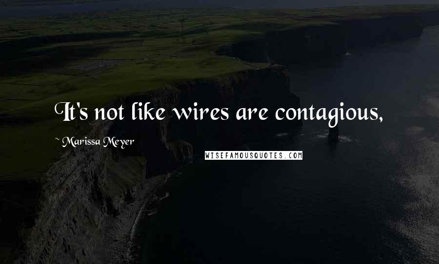 Marissa Meyer Quotes: It's not like wires are contagious,