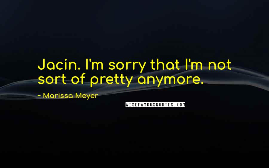 Marissa Meyer Quotes: Jacin. I'm sorry that I'm not sort of pretty anymore.