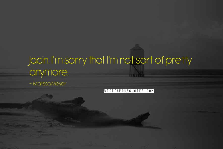 Marissa Meyer Quotes: Jacin. I'm sorry that I'm not sort of pretty anymore.