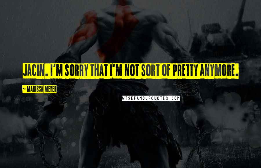 Marissa Meyer Quotes: Jacin. I'm sorry that I'm not sort of pretty anymore.