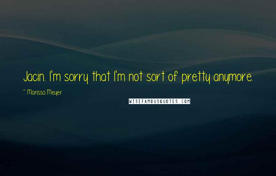 Marissa Meyer Quotes: Jacin. I'm sorry that I'm not sort of pretty anymore.