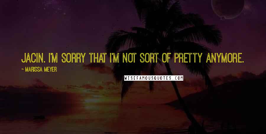 Marissa Meyer Quotes: Jacin. I'm sorry that I'm not sort of pretty anymore.