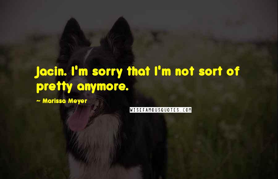 Marissa Meyer Quotes: Jacin. I'm sorry that I'm not sort of pretty anymore.
