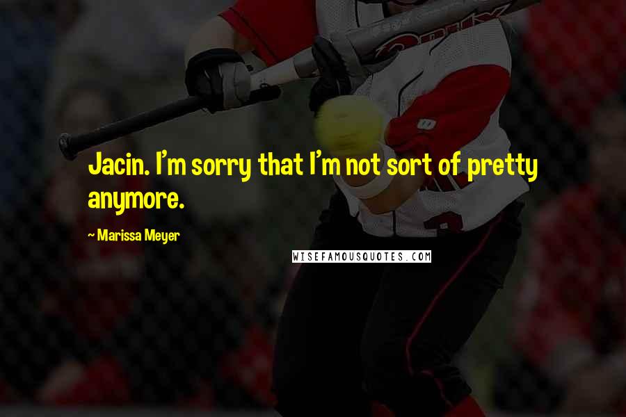 Marissa Meyer Quotes: Jacin. I'm sorry that I'm not sort of pretty anymore.