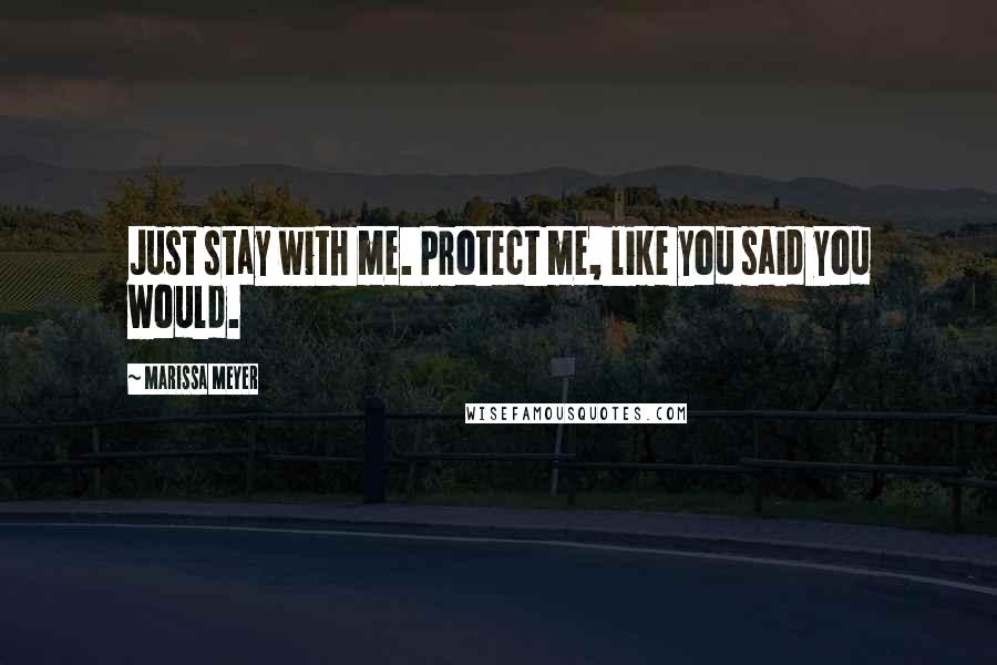 Marissa Meyer Quotes: Just stay with me. Protect me, like you said you would.