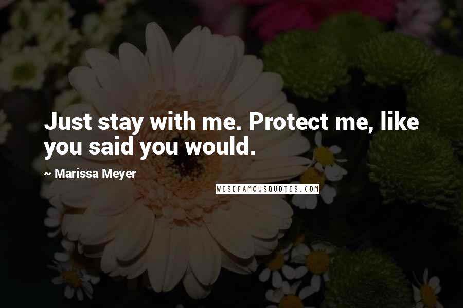 Marissa Meyer Quotes: Just stay with me. Protect me, like you said you would.