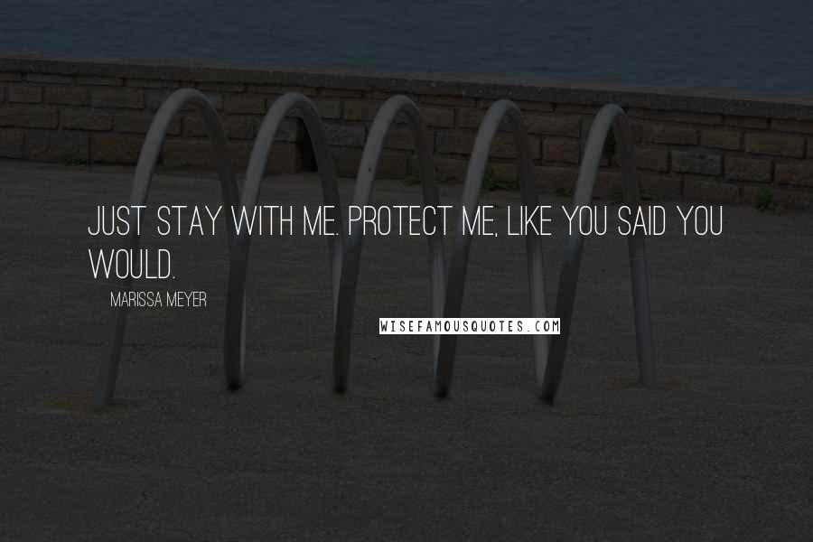 Marissa Meyer Quotes: Just stay with me. Protect me, like you said you would.