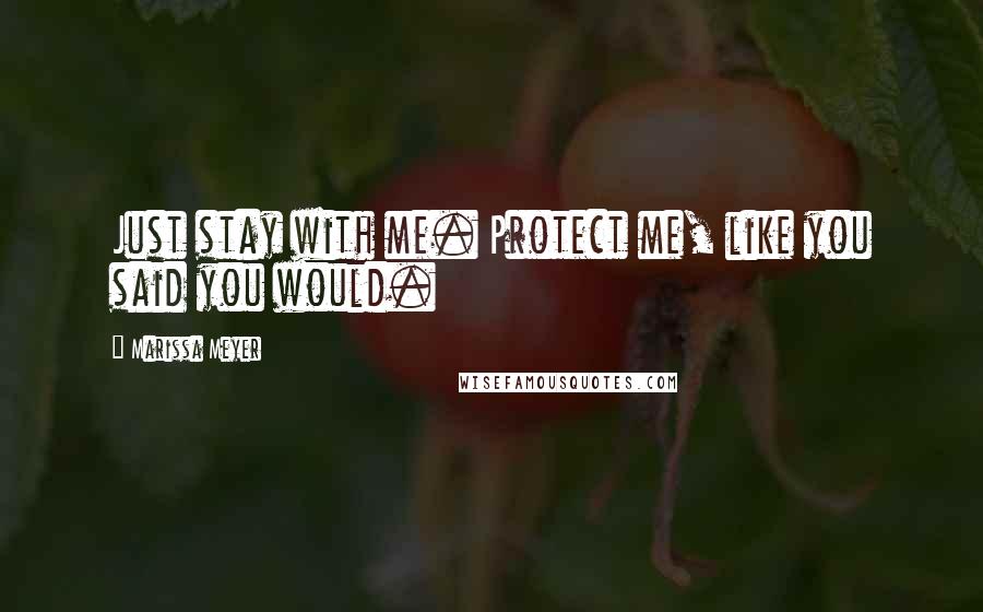 Marissa Meyer Quotes: Just stay with me. Protect me, like you said you would.