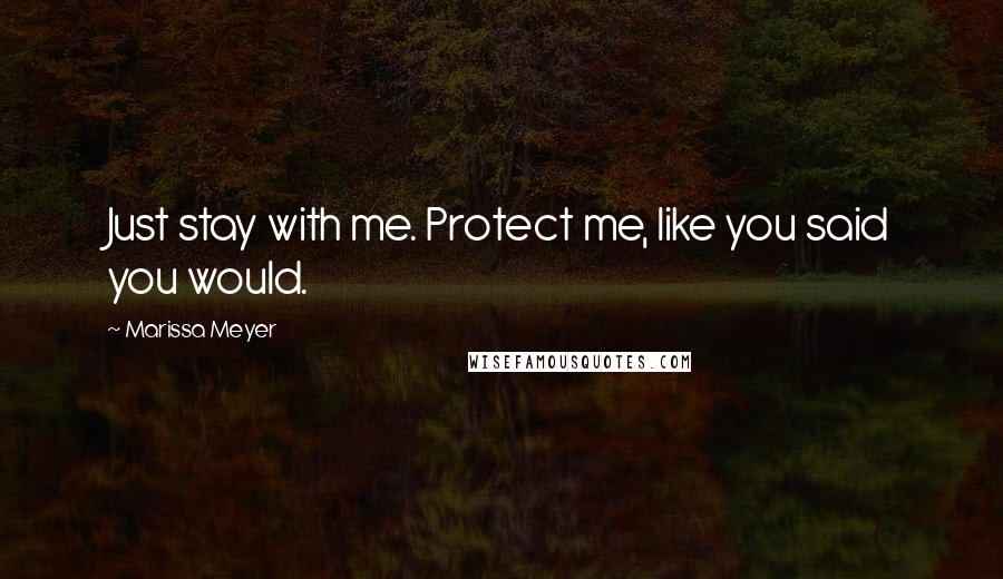 Marissa Meyer Quotes: Just stay with me. Protect me, like you said you would.