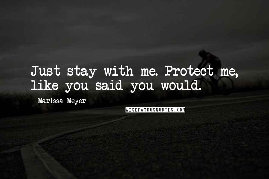 Marissa Meyer Quotes: Just stay with me. Protect me, like you said you would.