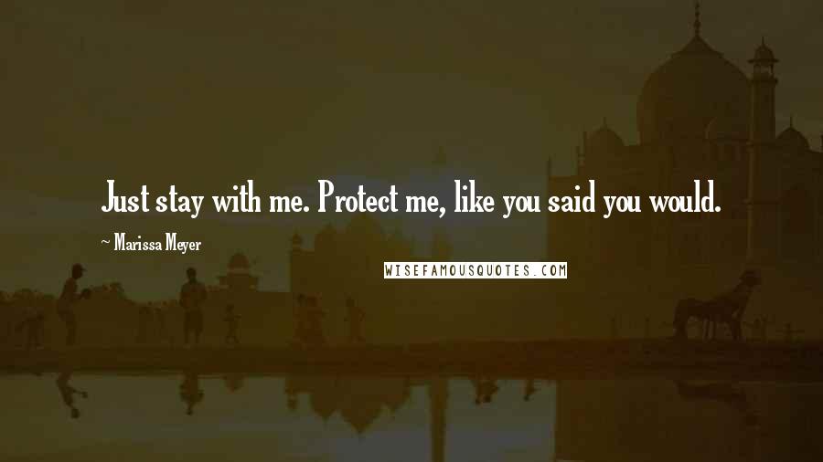 Marissa Meyer Quotes: Just stay with me. Protect me, like you said you would.