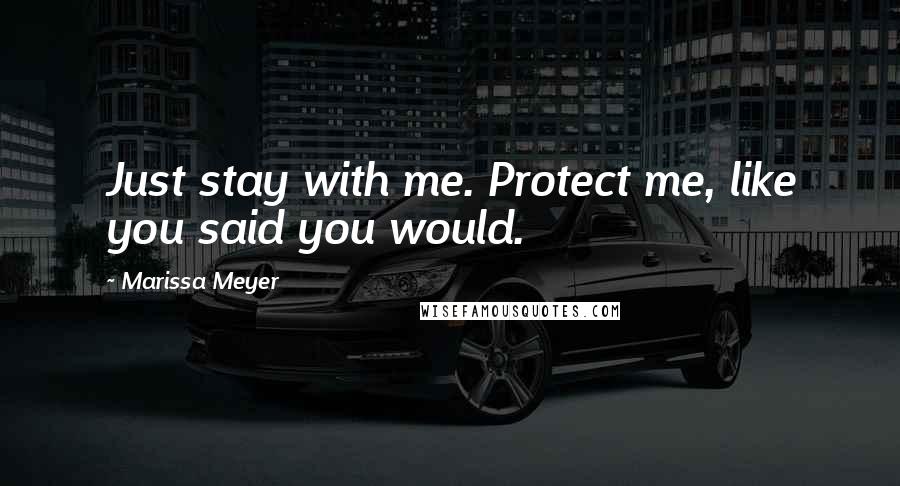 Marissa Meyer Quotes: Just stay with me. Protect me, like you said you would.