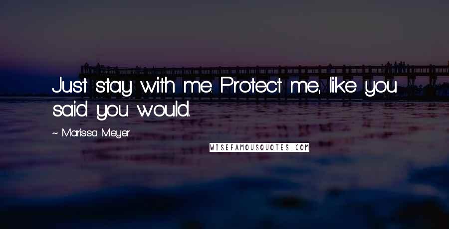 Marissa Meyer Quotes: Just stay with me. Protect me, like you said you would.