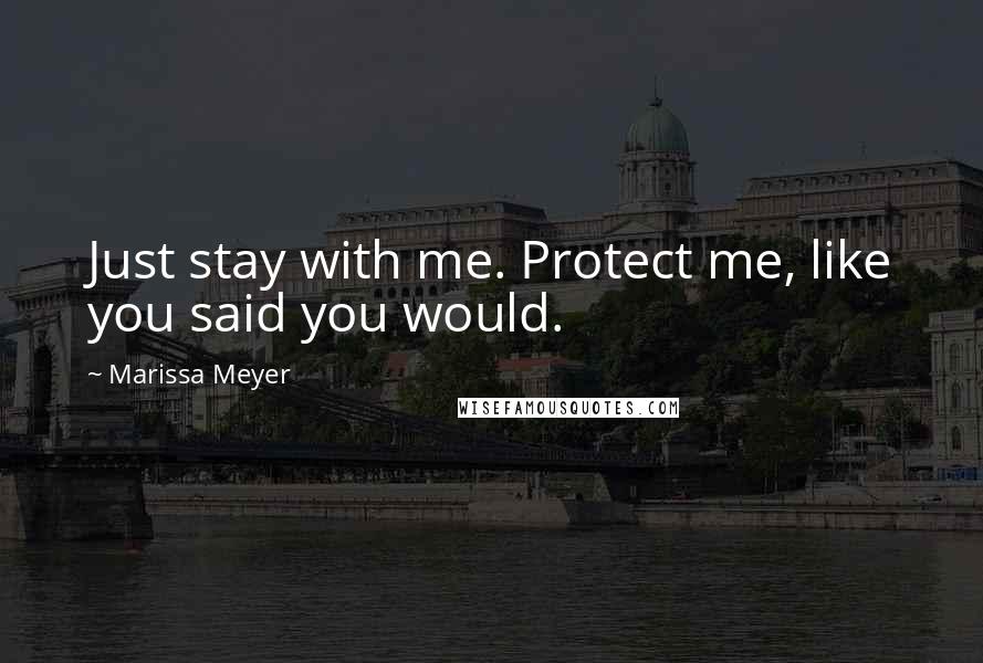 Marissa Meyer Quotes: Just stay with me. Protect me, like you said you would.