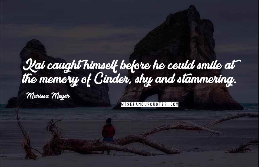 Marissa Meyer Quotes: Kai caught himself before he could smile at the memory of Cinder, shy and stammering.
