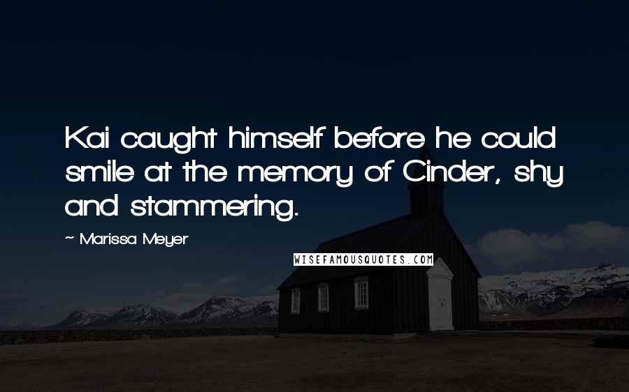 Marissa Meyer Quotes: Kai caught himself before he could smile at the memory of Cinder, shy and stammering.