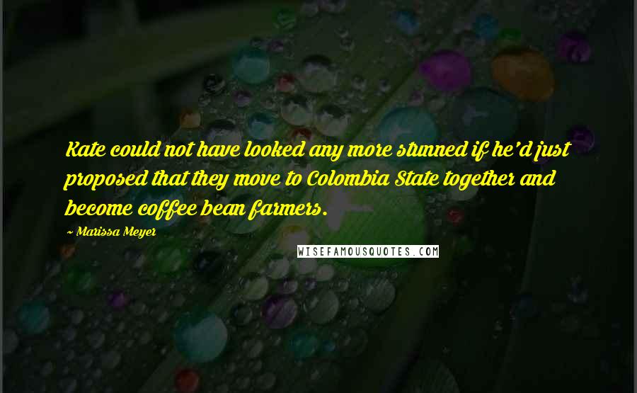 Marissa Meyer Quotes: Kate could not have looked any more stunned if he'd just proposed that they move to Colombia State together and become coffee bean farmers.