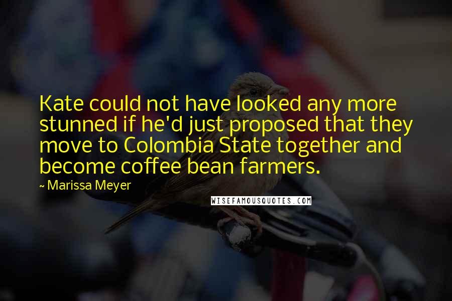 Marissa Meyer Quotes: Kate could not have looked any more stunned if he'd just proposed that they move to Colombia State together and become coffee bean farmers.