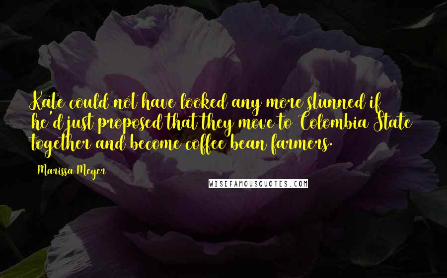 Marissa Meyer Quotes: Kate could not have looked any more stunned if he'd just proposed that they move to Colombia State together and become coffee bean farmers.