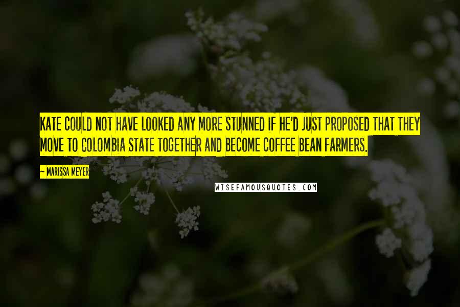 Marissa Meyer Quotes: Kate could not have looked any more stunned if he'd just proposed that they move to Colombia State together and become coffee bean farmers.