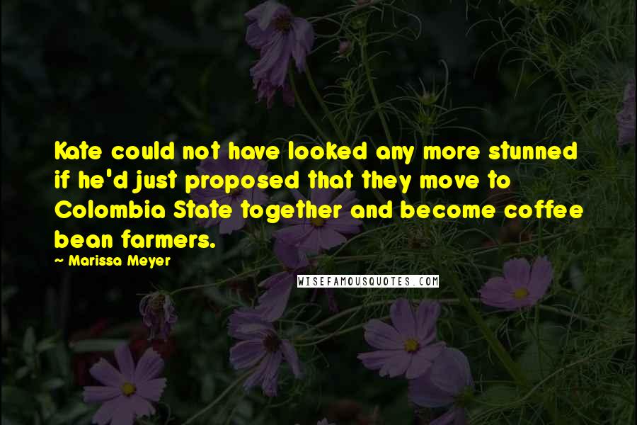 Marissa Meyer Quotes: Kate could not have looked any more stunned if he'd just proposed that they move to Colombia State together and become coffee bean farmers.