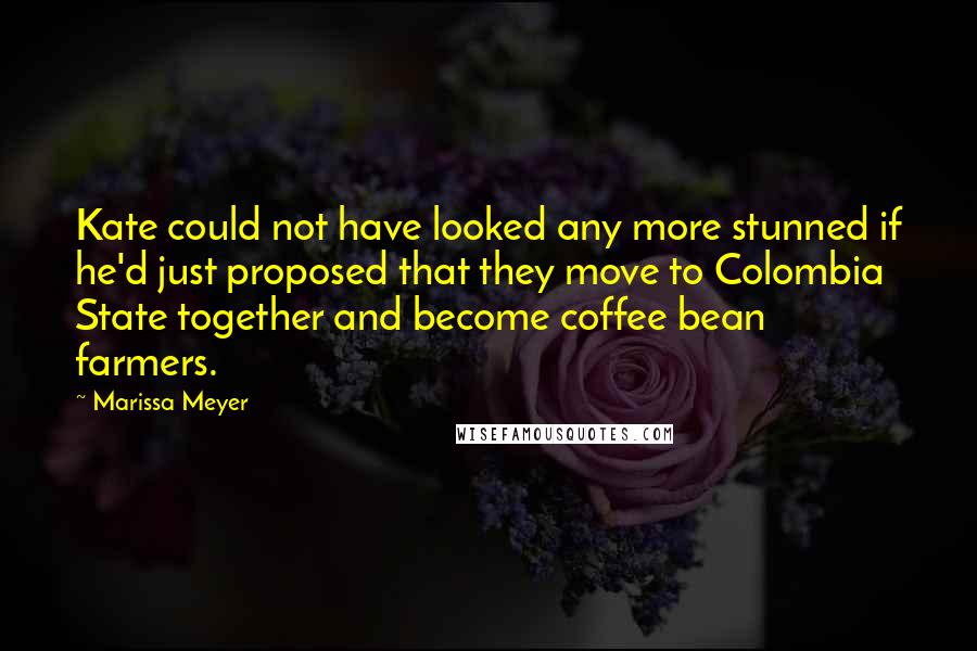 Marissa Meyer Quotes: Kate could not have looked any more stunned if he'd just proposed that they move to Colombia State together and become coffee bean farmers.
